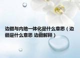 边疆与内地一体化是什么意思（边疆是什么意思 边疆解释）