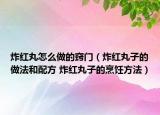 炸红丸怎么做的窍门（炸红丸子的做法和配方 炸红丸子的烹饪方法）
