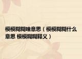 模模糊糊啥意思（模模糊糊什么意思 模模糊糊释义）