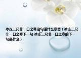 冰冻三尺非一日之寒这句话什么意思（冰冻三尺非一日之寒下一句 冰冻三尺非一日之寒的下一句是什么）