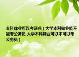 本科肄业可以考证吗（大学本科肄业能不能考公务员 大学本科肄业可以不可以考公务员）