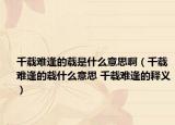 千载难逢的载是什么意思啊（千载难逢的载什么意思 千载难逢的释义）