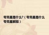 夸克星是什么?（夸克星是什么 夸克星解释）