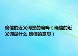 确信的近义词是的确吗（确信的近义词是什么 确信的意思）