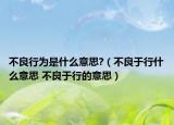 不良行为是什么意思?（不良于行什么意思 不良于行的意思）