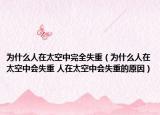 为什么人在太空中完全失重（为什么人在太空中会失重 人在太空中会失重的原因）