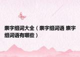 崇字组词大全（崇字组词语 崇字组词语有哪些）