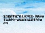 狼孩的故事说了什么哲学道理（狼孩的故事告诉我们什么道理 狼孩的故事有什么启示）