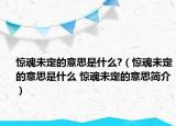 惊魂未定的意思是什么?（惊魂未定的意思是什么 惊魂未定的意思简介）