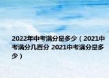 2022年中考满分是多少（2021中考满分几百分 2021中考满分是多少）