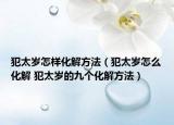 犯太岁怎样化解方法（犯太岁怎么化解 犯太岁的九个化解方法）