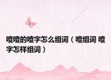 喳喳的喳字怎么组词（喳组词 喳字怎样组词）