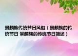 景颇族传统节日风俗（景颇族的传统节日 景颇族的传统节日简述）