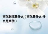 声优到底是什么（声优是什么 什么是声优）