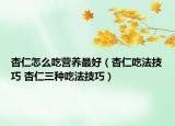杏仁怎么吃营养最好（杏仁吃法技巧 杏仁三种吃法技巧）