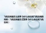 飞机拉线是怎么回事 为什么会出现飞机拉线的问题（飞机拉线是怎么回事 为什么会出现飞机拉线）