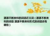 源源不断类似的词语近义词（源源不断类似的词语 源源不断类似形式的词语还有哪些）