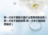 其一犬坐于前的犬是什么意思词类活用（其一犬坐于前的意思 其一犬坐于前的意思简述）
