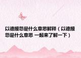 以德报怨是什么意思解释（以德报怨是什么意思 一起来了解一下）