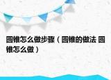 圆锥怎么做步骤（圆锥的做法 圆锥怎么做）