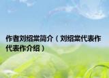 作者刘绍棠简介（刘绍棠代表作 代表作介绍）