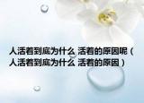 人活着到底为什么 活着的原因呢（人活着到底为什么 活着的原因）