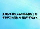 风筝影子原型人物与事件系列（风筝影子到底是谁 电视剧风筝简介）