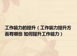 工作能力的提升（工作能力提升方面有哪些 如何提升工作能力）