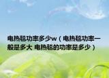 电热毯功率多少w（电热毯功率一般是多大 电热毯的功率是多少）