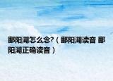 鄱阳湖怎么念?（鄱阳湖读音 鄱阳湖正确读音）