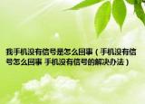 我手机没有信号是怎么回事（手机没有信号怎么回事 手机没有信号的解决办法）