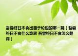 吾尝终日不食出自于论语的哪一篇（吾尝终日不食什么意思 吾尝终日不食怎么翻译）
