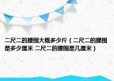 二尺二的腰围大概多少斤（二尺二的腰围是多少厘米 二尺二的腰围是几厘米）