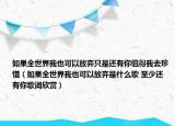 如果全世界我也可以放弃只是还有你值得我去珍惜（如果全世界我也可以放弃是什么歌 至少还有你歌词欣赏）