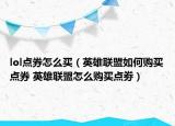 lol点券怎么买（英雄联盟如何购买点券 英雄联盟怎么购买点劵）