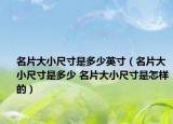 名片大小尺寸是多少英寸（名片大小尺寸是多少 名片大小尺寸是怎样的）