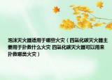 泡沫灭火器适用于哪些火灾（四氯化碳灭火器主要用于扑救什么火灾 四氯化碳灭火器可以用来扑救哪类火灾）