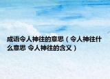 成语令人神往的意思（令人神往什么意思 令人神往的含义）