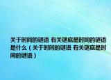 关于时间的谜语 有关谜底是时间的谜语是什么（关于时间的谜语 有关谜底是时间的谜语）