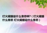 灯火阑珊是什么意思啊?（灯火阑珊什么意思 灯火阑珊是什么意思）