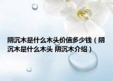 阴沉木是什么木头价值多少钱（阴沉木是什么木头 阴沉木介绍）