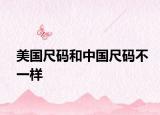美国尺码和中国尺码不一样