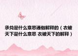 承兑是什么意思通俗解释的（衣被天下是什么意思 衣被天下的解释）