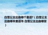 白雪公主出自哪个童话?（白雪公主出自哪本童话书 白雪公主出自哪里）