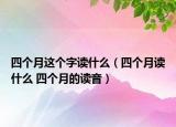 四个月这个字读什么（四个月读什么 四个月的读音）