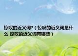惊叹的近义词?（惊叹的近义词是什么 惊叹的近义词有哪些）
