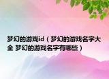 梦幻的游戏id（梦幻的游戏名字大全 梦幻的游戏名字有哪些）