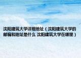 沈阳建筑大学详细地址（沈阳建筑大学的邮编和地址是什么 沈阳建筑大学在哪里）