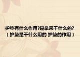 护垫有什么作用?是拿来干什么的?（护垫是干什么用的 护垫的作用）
