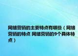 网络营销的主要特点有哪些（网络营销的特点 网络营销的9个具体特点）